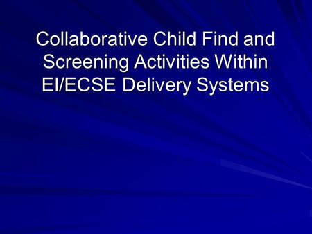 Collaborative Child Find and Screening Activities Within EI/ECSE Delivery Systems.