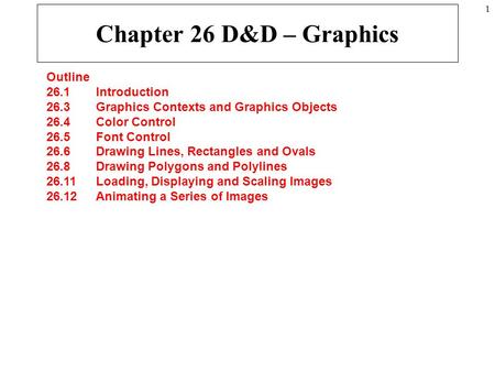 1 Chapter 26 D&D – Graphics Outline 26.1 Introduction 26.3 Graphics Contexts and Graphics Objects 26.4 Color Control 26.5 Font Control 26.6 Drawing Lines,