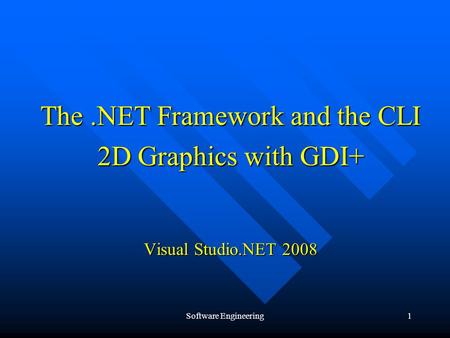 Software Engineering1 The.NET Framework and the CLI 2D Graphics with GDI+ Visual Studio.NET 2008.
