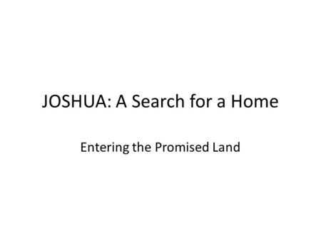 JOSHUA: A Search for a Home Entering the Promised Land.