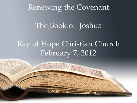 Renewing the Covenant The Book of Joshua Ray of Hope Christian Church February 7, 2012.