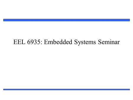 1 EEL 6935: Embedded Systems Seminar. 2 General Information Instructor: Ann Gordon-Ross Office: Benton 319   Office Hours – By appointment.