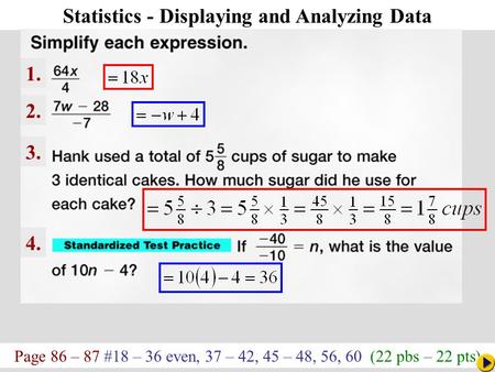 Page 86 – 87 #18 – 36 even, 37 – 42, 45 – 48, 56, 60 (22 pbs – 22 pts) Math Pacing Statistics - Displaying and Analyzing Data 1. 2. 3. 4.