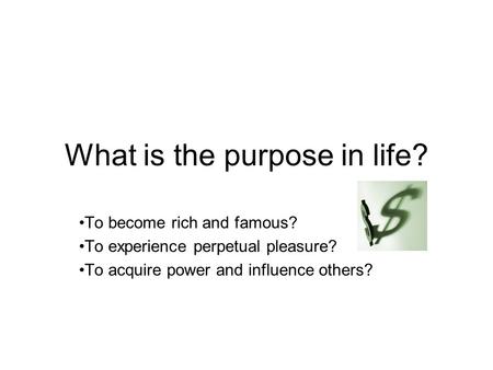 What is the purpose in life? To become rich and famous? To experience perpetual pleasure? To acquire power and influence others?