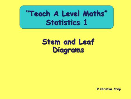 Stem and Leaf Diagrams © Christine Crisp “Teach A Level Maths” Statistics 1.