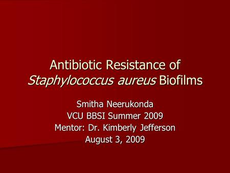 Antibiotic Resistance of Staphylococcus aureus Biofilms Smitha Neerukonda VCU BBSI Summer 2009 Mentor: Dr. Kimberly Jefferson August 3, 2009.