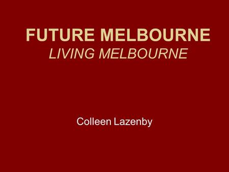 FUTURE MELBOURNE LIVING MELBOURNE Colleen Lazenby.