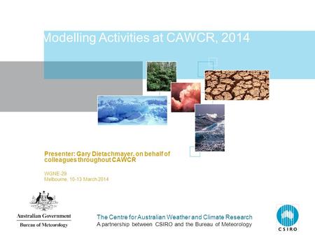 The Centre for Australian Weather and Climate Research A partnership between CSIRO and the Bureau of Meteorology Modelling Activities at CAWCR, 2014 Presenter: