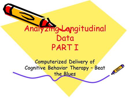 Analyzing Longitudinal Data PART I Computerized Delivery of Cognitive Behavior Therapy – Beat the Blues.