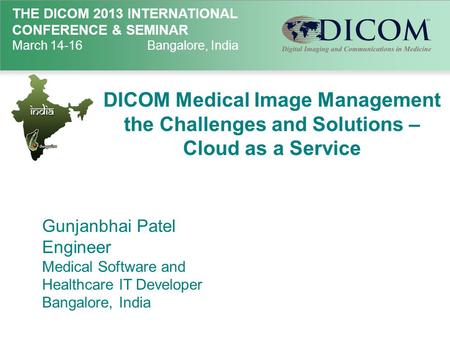 THE DICOM 2013 INTERNATIONAL CONFERENCE & SEMINAR March 14-16Bangalore, India DICOM Medical Image Management the Challenges and Solutions – Cloud as a.