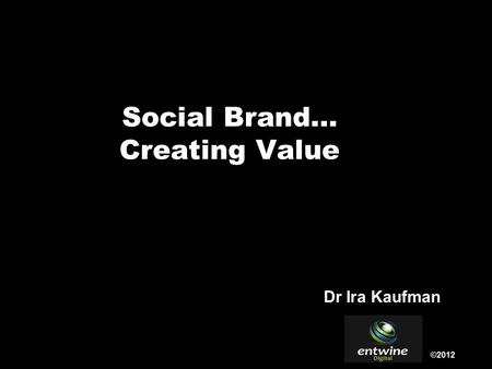 Social Brand… Creating Value ©2012 Dr Ira Kaufman.