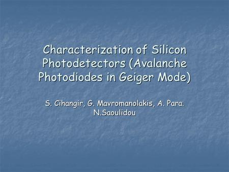 Characterization of Silicon Photodetectors (Avalanche Photodiodes in Geiger Mode) S. Cihangir, G. Mavromanolakis, A. Para. N.Saoulidou.