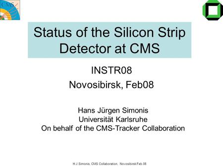H.J.Simonis, CMS Collaboration, Novosibirsk Feb.08 Status of the Silicon Strip Detector at CMS INSTR08 Novosibirsk, Feb08 Hans Jürgen Simonis Universität.