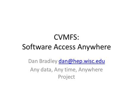 CVMFS: Software Access Anywhere Dan Bradley Any data, Any time, Anywhere Project.