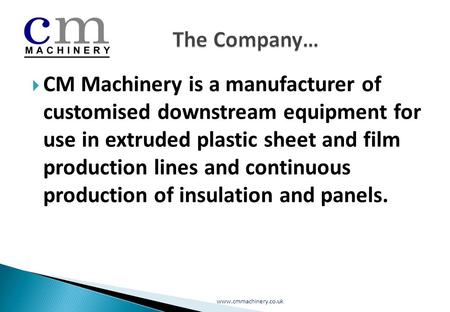  CM Machinery is a manufacturer of customised downstream equipment for use in extruded plastic sheet and film production lines and continuous production.