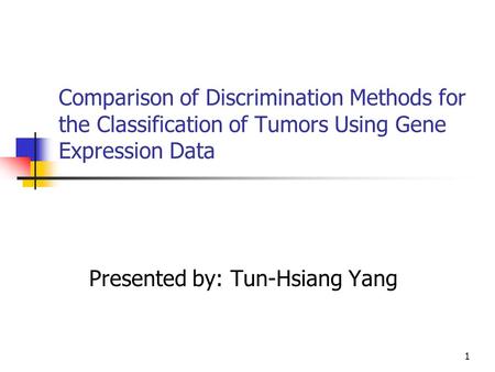 1 Comparison of Discrimination Methods for the Classification of Tumors Using Gene Expression Data Presented by: Tun-Hsiang Yang.