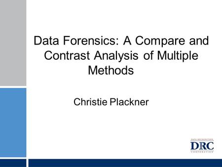 Data Forensics: A Compare and Contrast Analysis of Multiple Methods Christie Plackner.