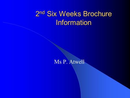 2 nd Six Weeks Brochure Information Ms P. Atwell.