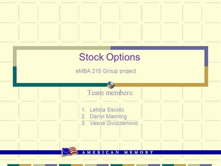 Team members: Stock Options eMBA 215 Group project 1.Leticia Escoto 2.Darryl Manning 3.Vesna Gvozdenovic.