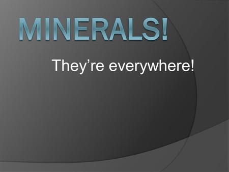 They’re everywhere!.  What is a mineral?  A mineral: is naturally-occurring. ○ not manmade is an inorganic solid. ○ It has never.