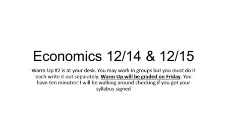 Economics 12/14 & 12/15 Warm Up #2 is at your desk. You may work in groups but you must do it each write it out separately. Warm Up will be graded on Friday.