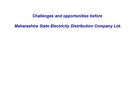 Challenges and opportunities before Maharashtra State Electricity Distribution Company Ltd. Maharashtra State Electricity Distribution Company Ltd.