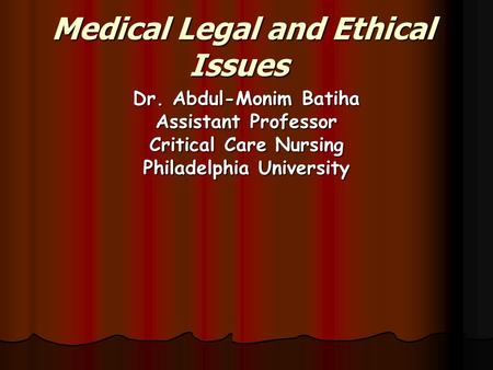 Medical Legal and Ethical Issues Dr. Abdul-Monim Batiha Assistant Professor Critical Care Nursing Philadelphia University.