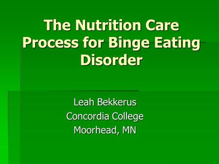 The Nutrition Care Process for Binge Eating Disorder Leah Bekkerus Concordia College Moorhead, MN.