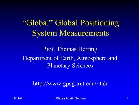 11/19/01UTexas Austin Seminar1 “Global” Global Positioning System Measurements Prof. Thomas Herring Department of Earth, Atmosphere and Planetary Sciences.