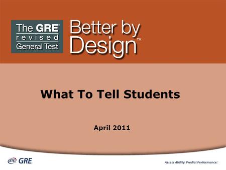 What To Tell Students April 2011. What To Tell Your Students about the GRE ® revised General Test TM Play video ETS — Listening. Learning. Leading. ®