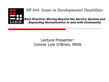 SW 644: Issues in Developmental Disabilities Best Practice: Moving Beyond the Service System and Expanding Normalization in and with Community Lecture.