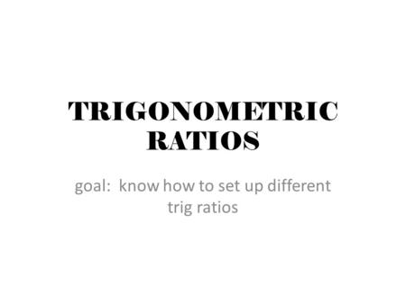 goal: know how to set up different trig ratios