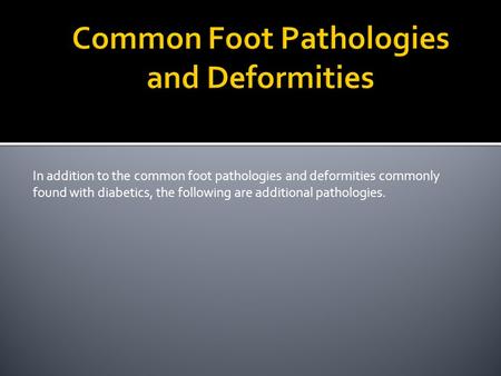 In addition to the common foot pathologies and deformities commonly found with diabetics, the following are additional pathologies.