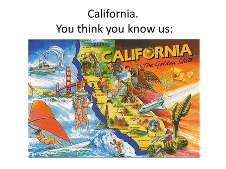 California. You think you know us:. But we really look like this: