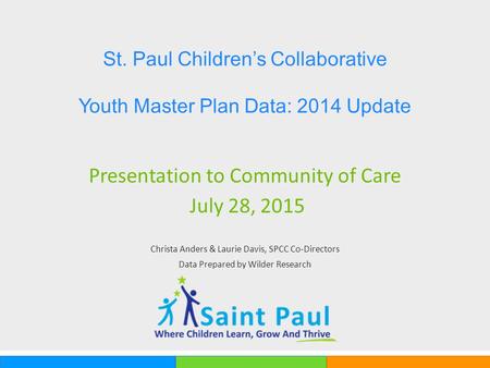 Presentation to Community of Care July 28, 2015 Christa Anders & Laurie Davis, SPCC Co-Directors Data Prepared by Wilder Research St. Paul Children’s Collaborative.