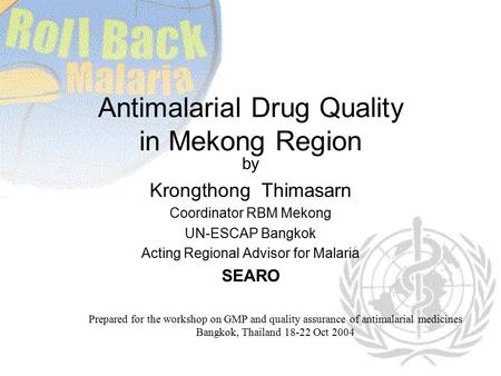 Antimalarial Drug Quality in Mekong Region by Krongthong Thimasarn Coordinator RBM Mekong UN-ESCAP Bangkok Acting Regional Advisor for Malaria SEARO Prepared.