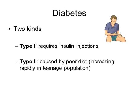 Diabetes Two kinds –Type I: requires insulin injections –Type II: caused by poor diet (increasing rapidly in teenage population)