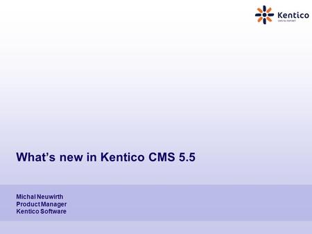 What’s new in Kentico CMS 5.5 Michal Neuwirth Product Manager Kentico Software.