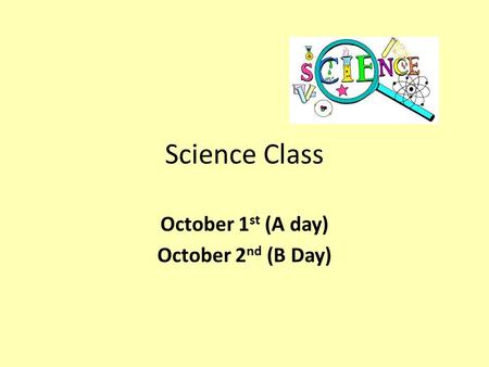 Science Class October 1 st (A day) October 2 nd (B Day)