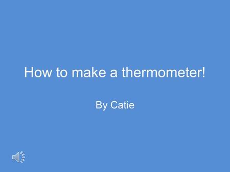 How to make a thermometer! By Catie Aim! To explore Thermometers and how they can be made with household items.