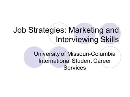 Job Strategies: Marketing and Interviewing Skills University of Missouri-Columbia International Student Career Services.
