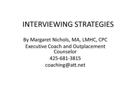 INTERVIEWING STRATEGIES By Margaret Nichols, MA, LMHC, CPC Executive Coach and Outplacement Counselor 425-681-3815
