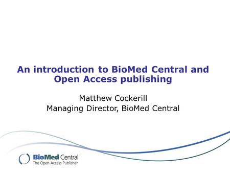 An introduction to BioMed Central and Open Access publishing Matthew Cockerill Managing Director, BioMed Central.
