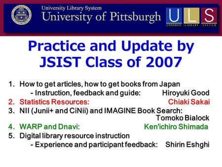 Practice and Update by JSIST Class of 2007 1.How to get articles, how to get books from Japan - Instruction, feedback and guide: Hiroyuki Good 2.Statistics.