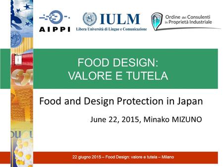 FOOD DESIGN: VALORE E TUTELA 22 giugno 2015 – Food Design: valore e tutela – Milano Food and Design Protection in Japan June 22, 2015, Minako MIZUNO.