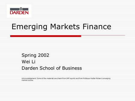 Emerging Markets Finance Spring 2002 Wei Li Darden School of Business Acknowledgement: Some of the materials are drawn from IMF reports and from Professor.