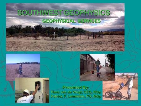 GEOPHYSICAL SERVICES Presented By: Hans van de Vrugt, CEG, RGp Patrick F. Lehrmann, PG, RGp SOUTHWEST GEOPHYSICS.