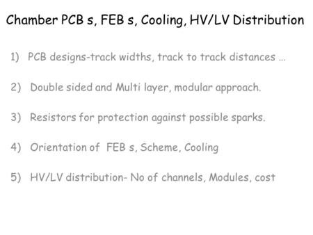 Chamber PCB s, FEB s, Cooling, HV/LV Distribution 1)PCB designs-track widths, track to track distances … 2) Double sided and Multi layer, modular approach.