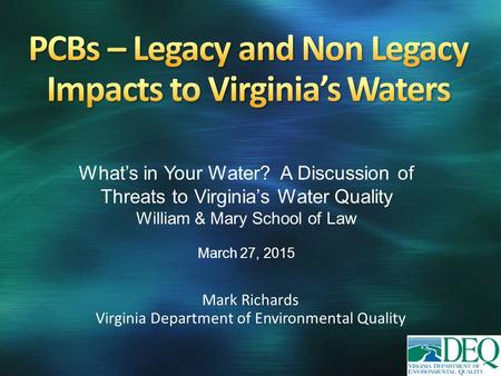 Mark Richards Virginia Department of Environmental Quality What’s in Your Water? A Discussion of Threats to Virginia’s Water Quality William & Mary School.