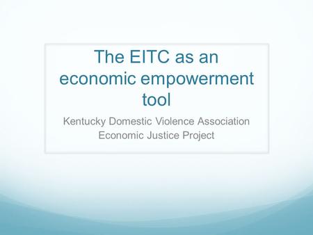 The EITC as an economic empowerment tool Kentucky Domestic Violence Association Economic Justice Project.